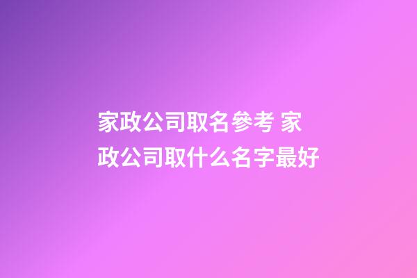 家政公司取名參考 家政公司取什么名字最好-第1張-公司起名-玄機派